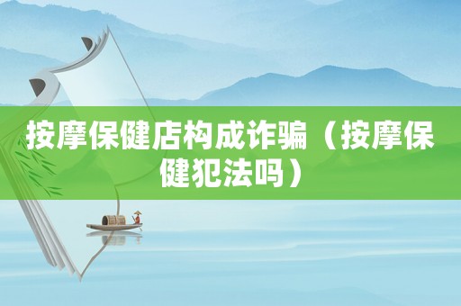 按摩保健店構成詐騙（按摩保健犯法嗎）