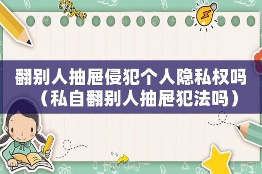 翻別人抽屜侵犯個人隱私權嗎（私自翻別人抽屜犯法嗎）