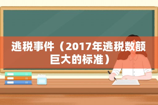 逃稅事件（2017年逃稅數額巨大的標準）