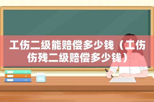 工傷二級(jí)能賠償多少錢（工傷傷殘二級(jí)賠償多少錢）