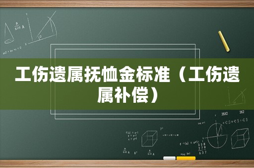 工傷遺屬撫恤金標準（工傷遺屬補償）