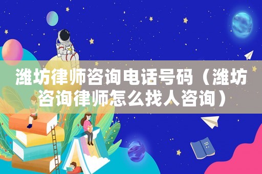 濰坊律師咨詢電話號碼（濰坊咨詢律師怎么找人咨詢）