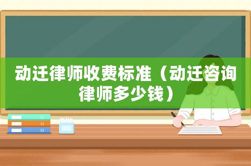 動遷律師收費標準（動遷咨詢律師多少錢）