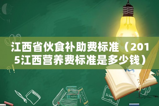 江西省伙食補助費標準（2015江西營養費標準是多少錢）