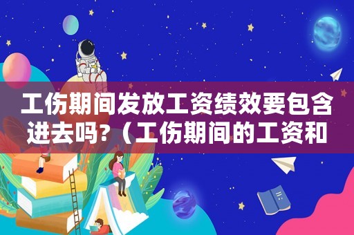 工傷期間發(fā)放工資績效要包含進去嗎?（工傷期間的工資和績效如何計算方法）