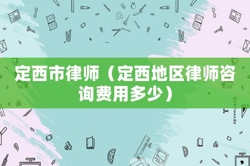 定西市律師（定西地區律師咨詢費用多少）