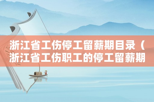 浙江省工傷停工留薪期目錄（浙江省工傷職工的停工留薪期）