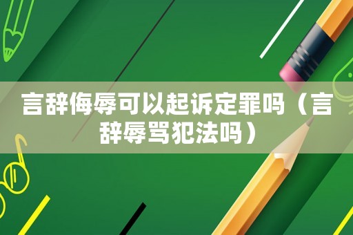 言辭侮辱可以起訴定罪嗎（言辭辱罵犯法嗎）