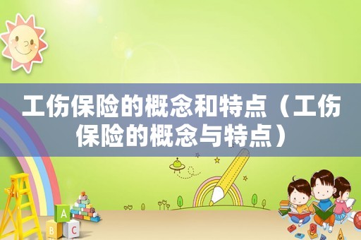 工傷保險(xiǎn)的概念和特點(diǎn)（工傷保險(xiǎn)的概念與特點(diǎn)）