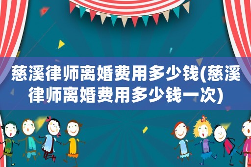 慈溪律師離婚費用多少錢(慈溪律師離婚費用多少錢一次)