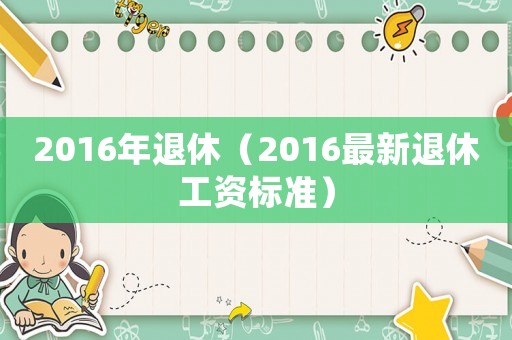 2016年退休（2016最新退休工資標準）