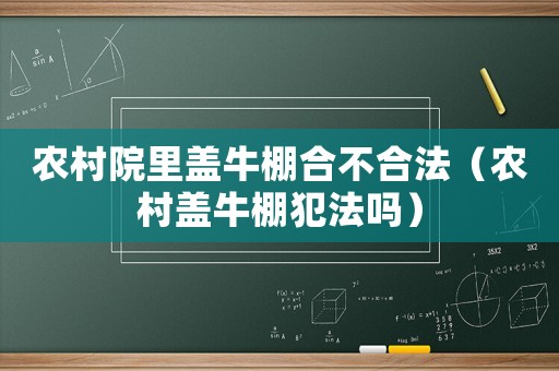 農村院里蓋牛棚合不合法（農村蓋牛棚犯法嗎）
