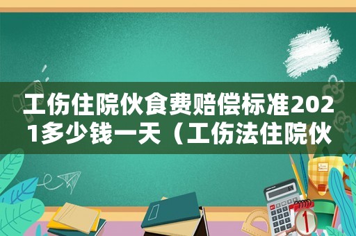 工傷住院伙食費賠償標(biāo)準(zhǔn)2021多少錢一天（工傷法住院伙食費）