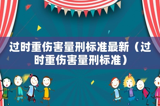過時重傷害量刑標準最新（過時重傷害量刑標準）