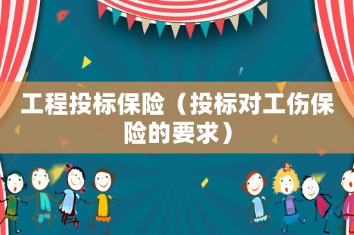 工程投標保險（投標對工傷保險的要求）