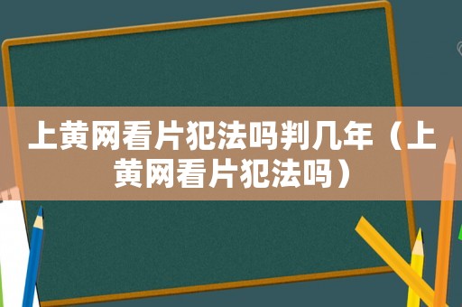 上黃網看片犯法嗎判幾年（上黃網看片犯法嗎）