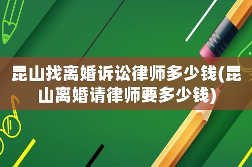 昆山找離婚訴訟律師多少錢(昆山離婚請律師要多少錢)