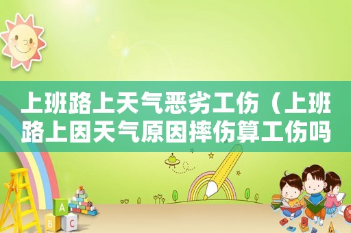 上班路上天氣惡劣工傷（上班路上因天氣原因摔傷算工傷嗎）