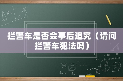 攔警車是否會事后追究（請問攔警車犯法嗎）