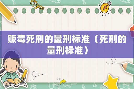 販毒死刑的量刑標準（死刑的量刑標準）