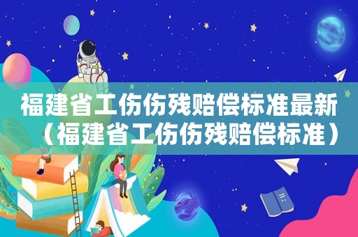 福建省工傷傷殘賠償標準最新（福建省工傷傷殘賠償標準）
