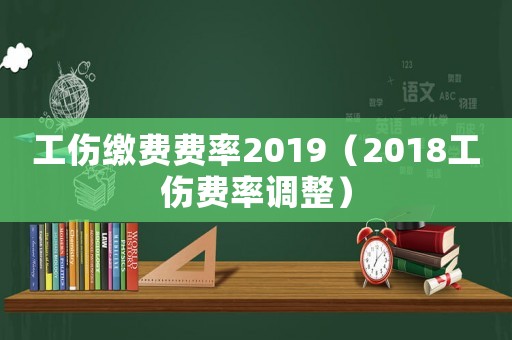 工傷繳費費率2019（2018工傷費率調整）