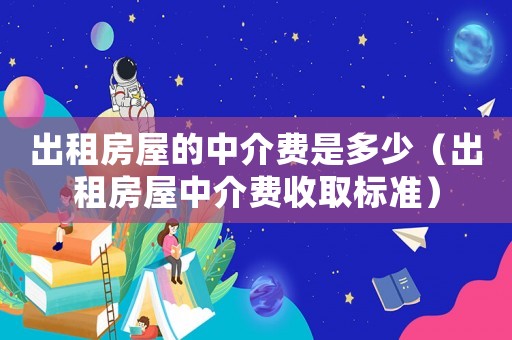 出租房屋的中介費是多少（出租房屋中介費收取標準）