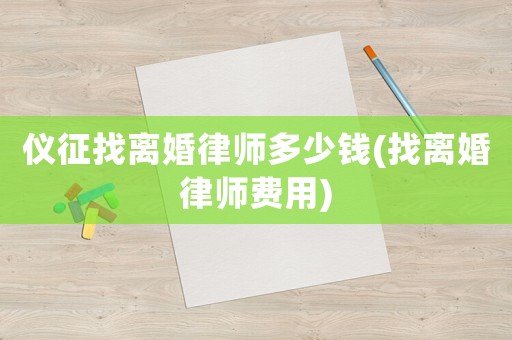 儀征找離婚律師多少錢(找離婚律師費用)