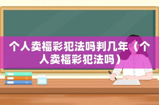 個人賣福彩犯法嗎判幾年（個人賣福彩犯法嗎）