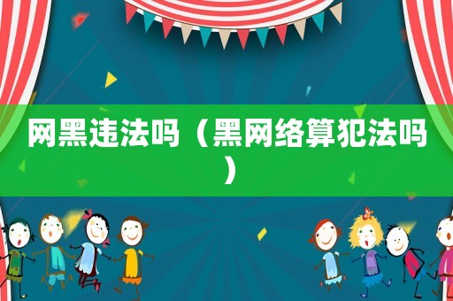網(wǎng)黑違法嗎（黑網(wǎng)絡(luò)算犯法嗎）