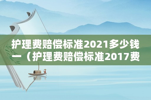 護理費賠償標準2021多少錢一（護理費賠償標準2017費）