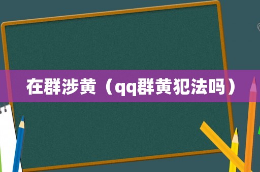 在群涉黃（qq群黃犯法嗎）
