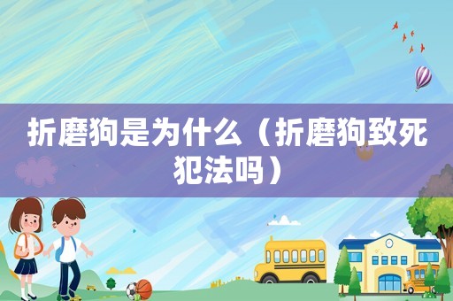 折磨狗是為什么（折磨狗致死犯法嗎）