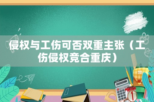 侵權與工傷可否雙重主張（工傷侵權競合重慶）