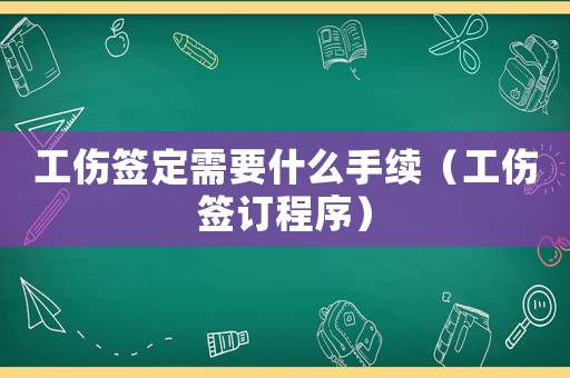工傷簽定需要什么手續(xù)（工傷簽訂程序）