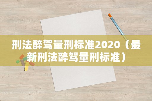 刑法醉駕量刑標(biāo)準(zhǔn)2020（最新刑法醉駕量刑標(biāo)準(zhǔn)）