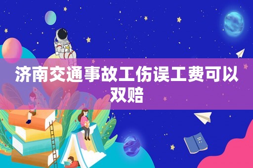 濟南交通事故工傷誤工費可以雙賠