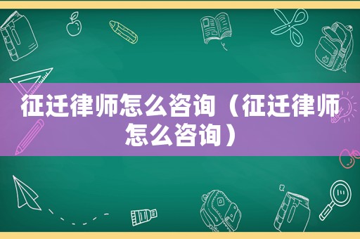 征遷律師怎么咨詢（征遷律師怎么咨詢）