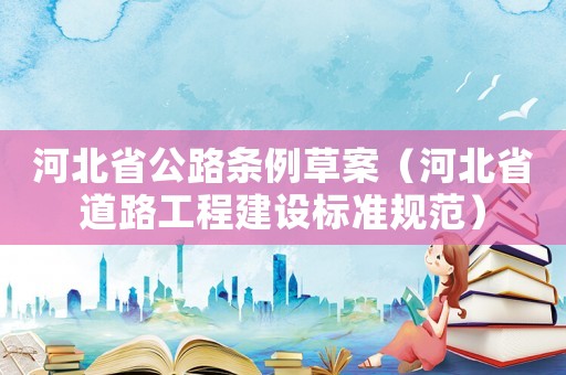河北省公路條例草案（河北省道路工程建設標準規范）