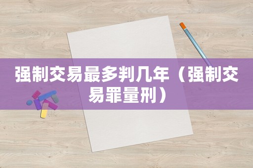 強制交易最多判幾年（強制交易罪量刑）