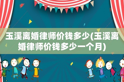 玉溪離婚律師價錢多少(玉溪離婚律師價錢多少一個月)