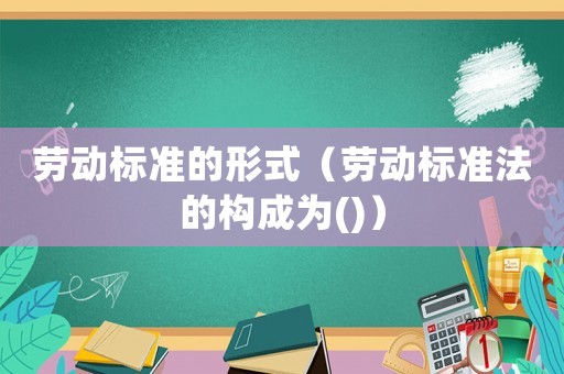 勞動標準的形式（勞動標準法的構成為()）