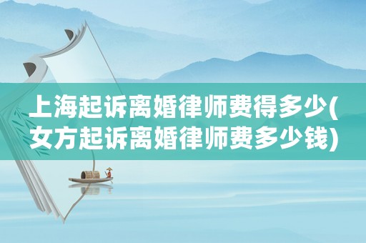 上海起訴離婚律師費得多少(女方起訴離婚律師費多少錢)