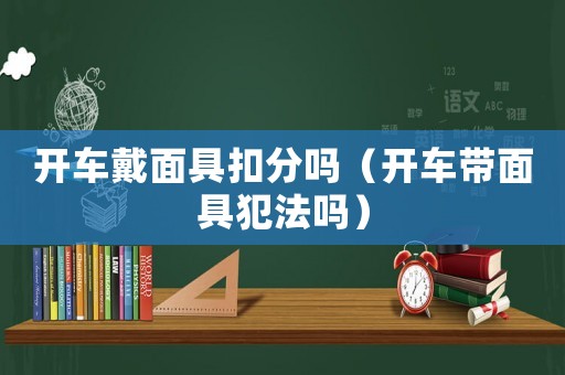 開車戴面具扣分嗎（開車帶面具犯法嗎）