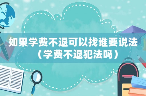 如果學費不退可以找誰要說法（學費不退犯法嗎）
