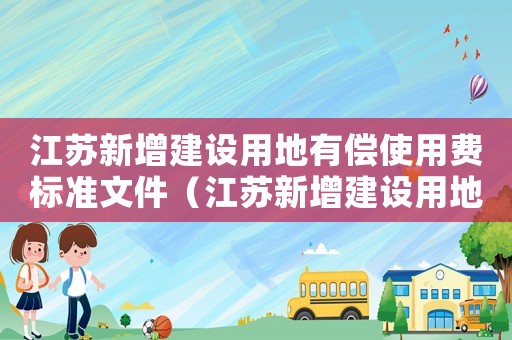 江蘇新增建設用地有償使用費標準文件（江蘇新增建設用地有償使用費標準）