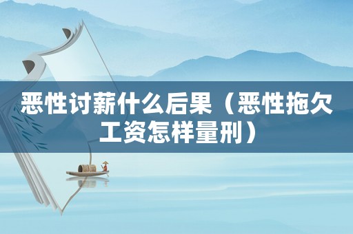 惡性討薪什么后果（惡性拖欠工資怎樣量刑）
