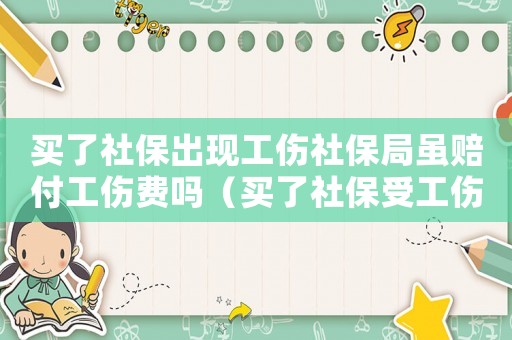 買了社保出現(xiàn)工傷社保局雖賠付工傷費(fèi)嗎（買了社保受工傷就有保障了嗎）