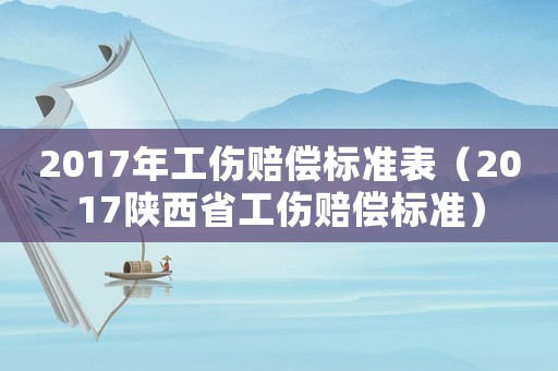 2017年工傷賠償標準表（2017陜西省工傷賠償標準）
