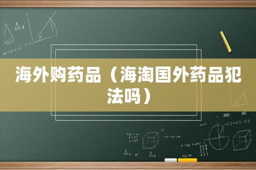 海外購藥品（海淘國外藥品犯法嗎）